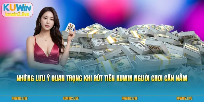 Những lưu ý quan trọng khi rút tiền Kuwin người chơi cần nắm